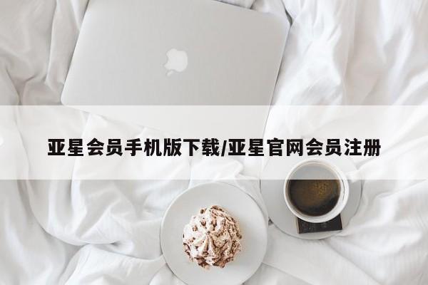 亚星_官网 亚星官网_管理平台亚星会员手机版下载/亚星官网会员注册