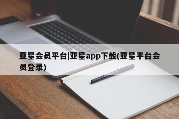 亚星_官网 亚星官网_管理平台亚星会员平台|亚星app下载(亚星平台会员登录)