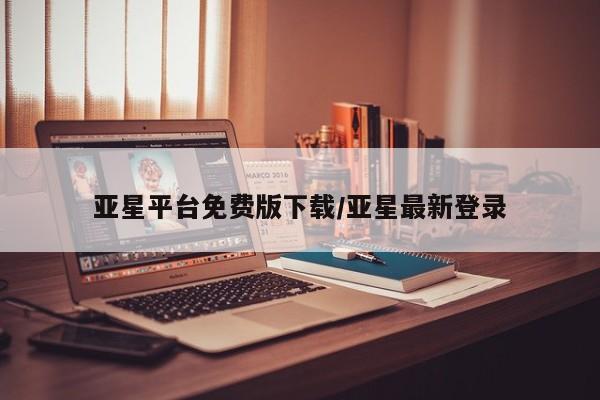 亚星_官网 亚星官网_管理平台亚星平台免费版下载/亚星最新登录