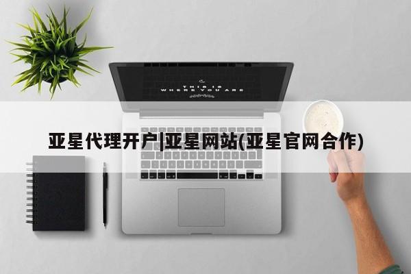亚星_官网 亚星官网_管理平台亚星代理开户|亚星网站(亚星官网合作)