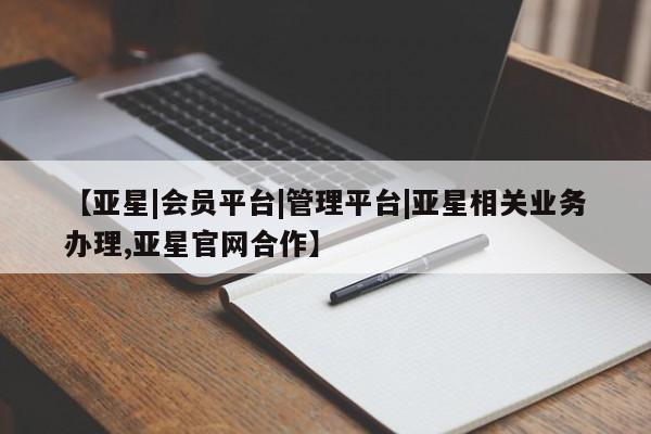 亚星_官网 亚星官网_管理平台【亚星|会员平台|管理平台|亚星相关业务办理,亚星官网合作】