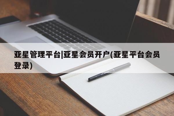 亚星_官网 亚星官网_管理平台亚星管理平台|亚星会员开户(亚星平台会员登录)