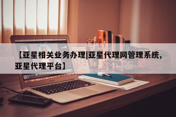 亚星_官网 亚星官网_管理平台【亚星相关业务办理|亚星代理网管理系统,亚星代理平台】