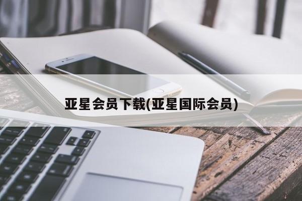 亚星_官网 亚星官网_管理平台亚星会员下载(亚星国际会员)