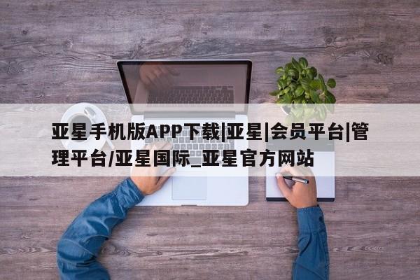 亚星_官网 亚星官网_管理平台亚星手机版APP下载|亚星|会员平台|管理平台/亚星国际_亚星官方网站