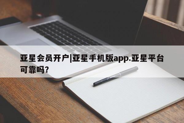 亚星_官网 亚星官网_管理平台亚星会员开户|亚星手机版app.亚星平台可靠吗？