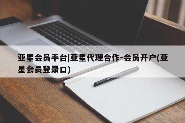 亚星_官网 亚星官网_管理平台亚星会员平台|亚星代理合作-会员开户(亚星会员登录口)