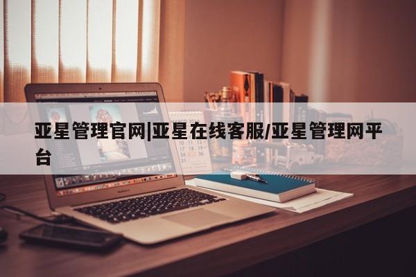 亚星_官网 亚星官网_管理平台亚星管理官网|亚星在线客服/亚星管理网平台