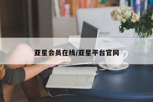 亚星_官网 亚星官网_管理平台亚星会员在线/亚星平台官网